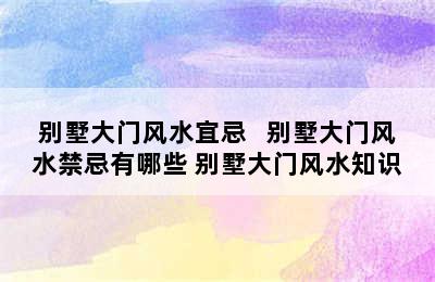 别墅大门风水宜忌   别墅大门风水禁忌有哪些 别墅大门风水知识